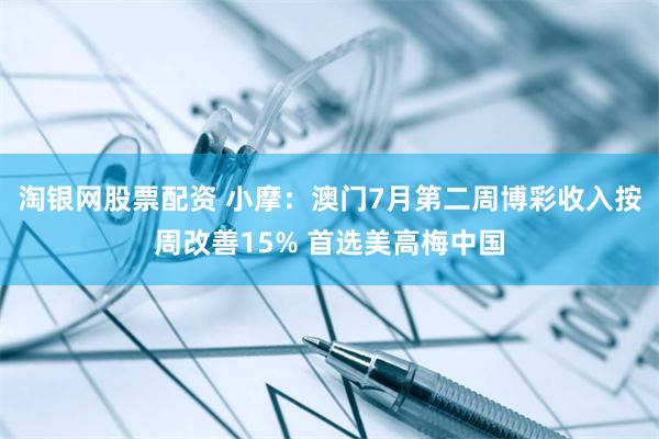 淘银网股票配资 小摩：澳门7月第二周博彩收入按周改善15% 首选美高梅中国