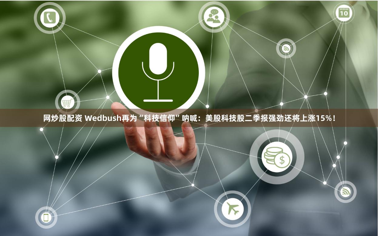 网炒股配资 Wedbush再为“科技信仰”呐喊：美股科技股二季报强劲还将上涨15%！