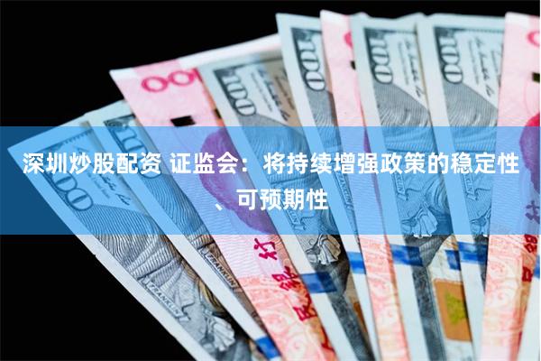 深圳炒股配资 证监会：将持续增强政策的稳定性、可预期性