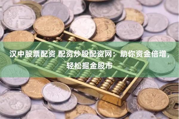 汉中股票配资 配资炒股配资网：助你资金倍增，轻松掘金股市