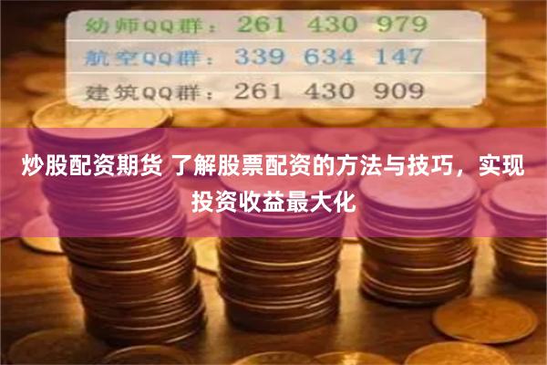 炒股配资期货 了解股票配资的方法与技巧，实现投资收益最大化