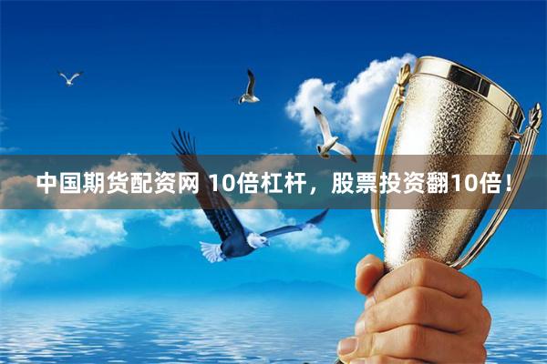 中国期货配资网 10倍杠杆，股票投资翻10倍！