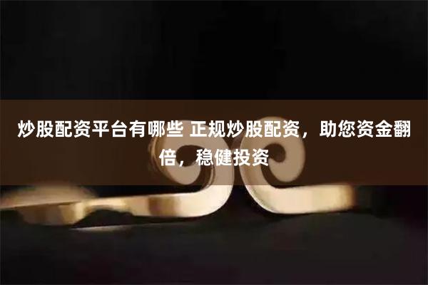 炒股配资平台有哪些 正规炒股配资，助您资金翻倍，稳健投资