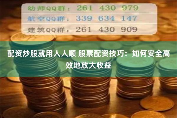 配资炒股就用人人顺 股票配资技巧：如何安全高效地放大收益