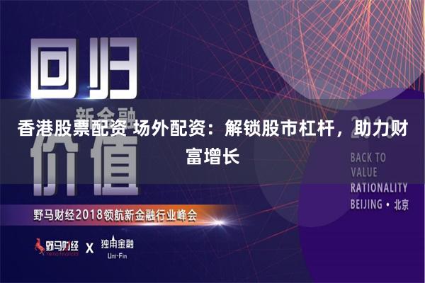 香港股票配资 场外配资：解锁股市杠杆，助力财富增长