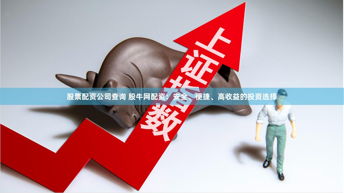 股票配资公司查询 股牛网配资：安全、便捷、高收益的投资选择