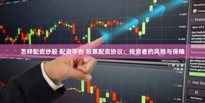 怎样配资炒股 配资平台 股票配资协议：投资者的风险与保障