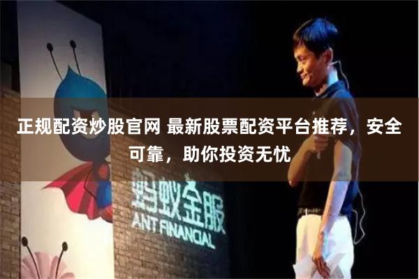 正规配资炒股官网 最新股票配资平台推荐，安全可靠，助你投资无忧