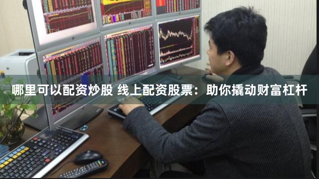 哪里可以配资炒股 线上配资股票：助你撬动财富杠杆