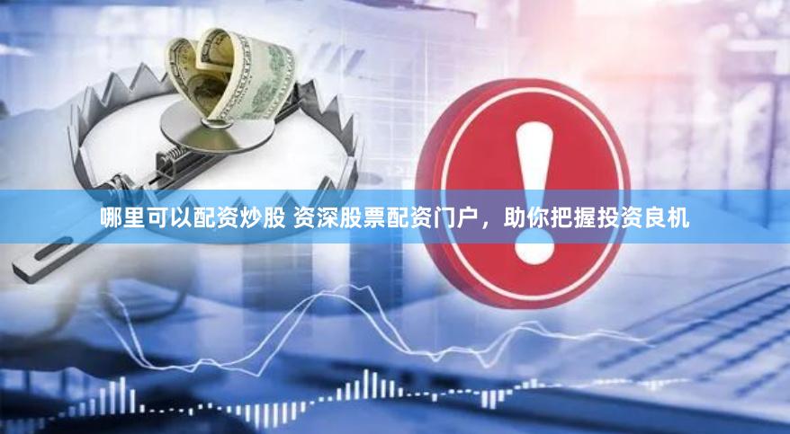 哪里可以配资炒股 资深股票配资门户，助你把握投资良机