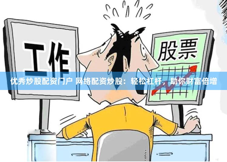优秀炒股配资门户 网络配资炒股：轻松杠杆，助你财富倍增