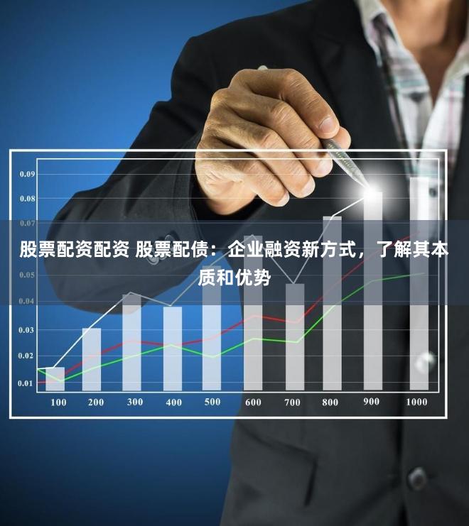 股票配资配资 股票配债：企业融资新方式，了解其本质和优势