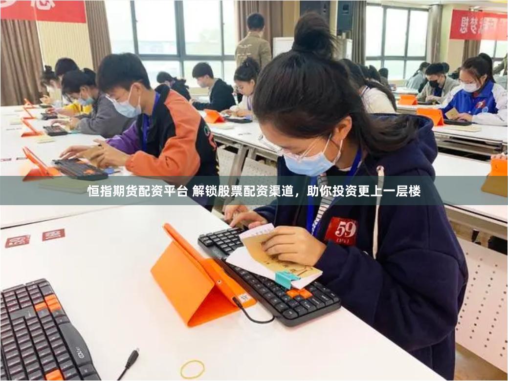恒指期货配资平台 解锁股票配资渠道，助你投资更上一层楼