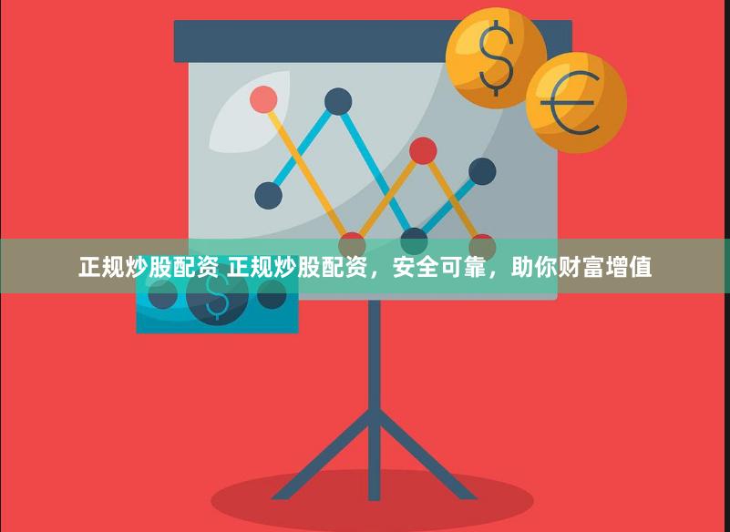 正规炒股配资 正规炒股配资，安全可靠，助你财富增值