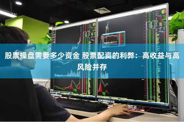 股票操盘需要多少资金 股票配资的利弊：高收益与高风险并存