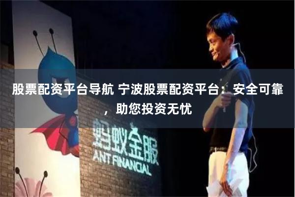 股票配资平台导航 宁波股票配资平台：安全可靠，助您投资无忧