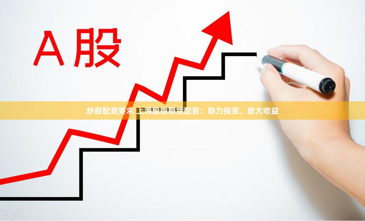 炒股配资要求 上海股指期货配资：助力投资，放大收益