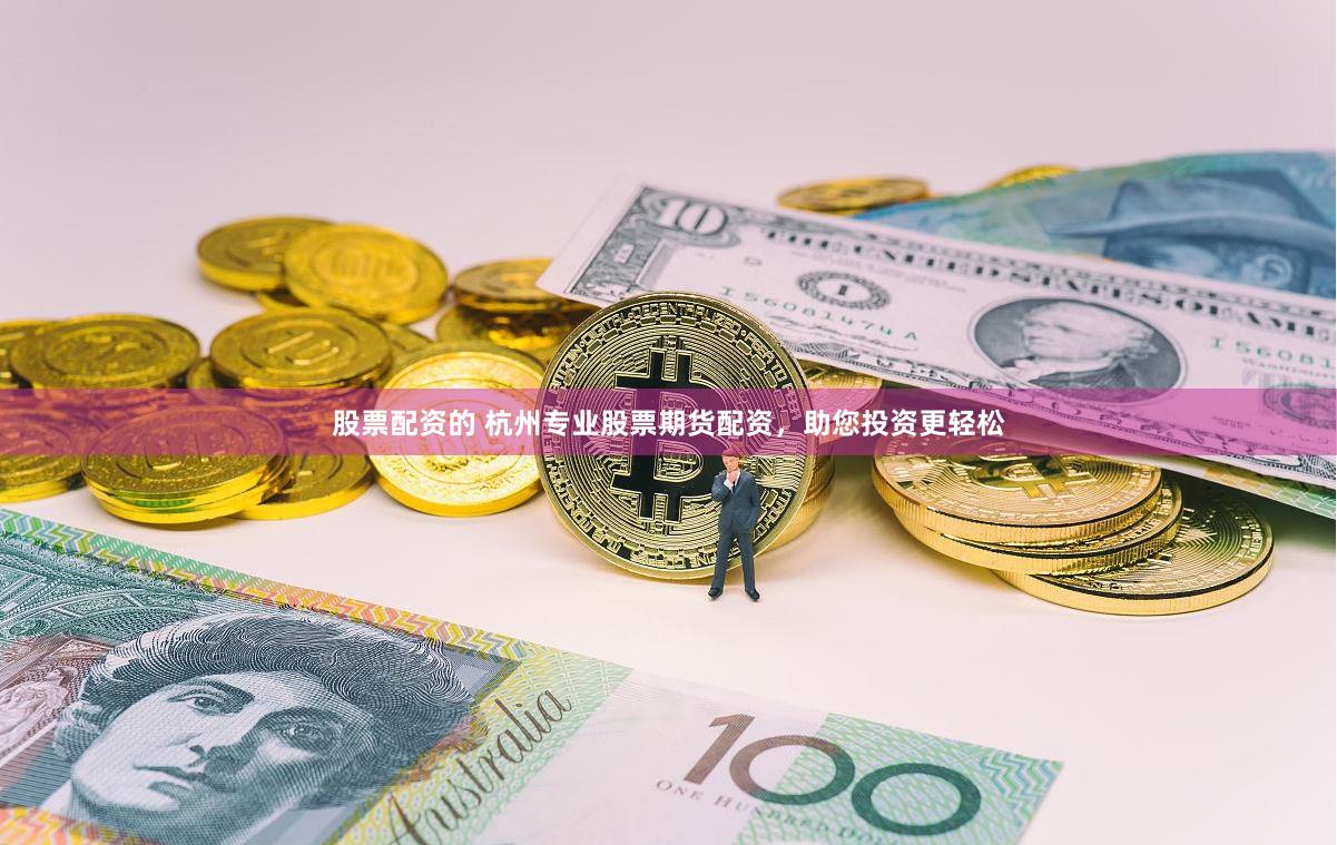 股票配资的 杭州专业股票期货配资，助您投资更轻松