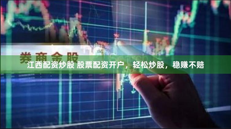 江西配资炒股 股票配资开户，轻松炒股，稳赚不赔