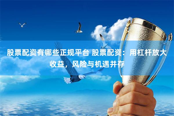 股票配资有哪些正规平台 股票配资：用杠杆放大收益，风险与机遇并存