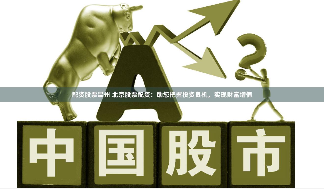 配资股票温州 北京股票配资：助您把握投资良机，实现财富增值