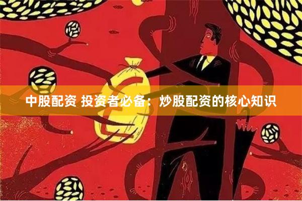 中股配资 投资者必备:炒股配资的核心知识