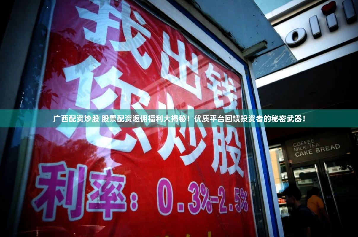 广西配资炒股 股票配资返佣福利大揭秘！优质平台回馈投资者的秘密武器！