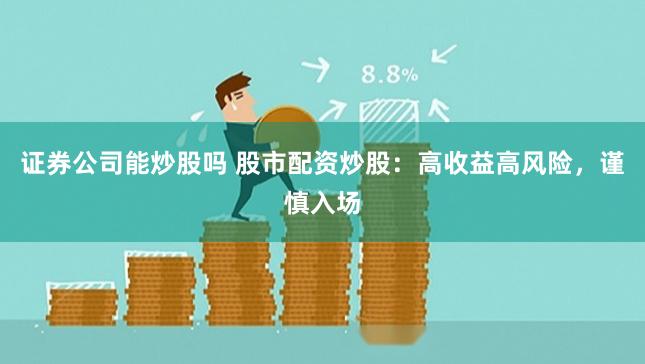 证券公司能炒股吗 股市配资炒股：高收益高风险，谨慎入场