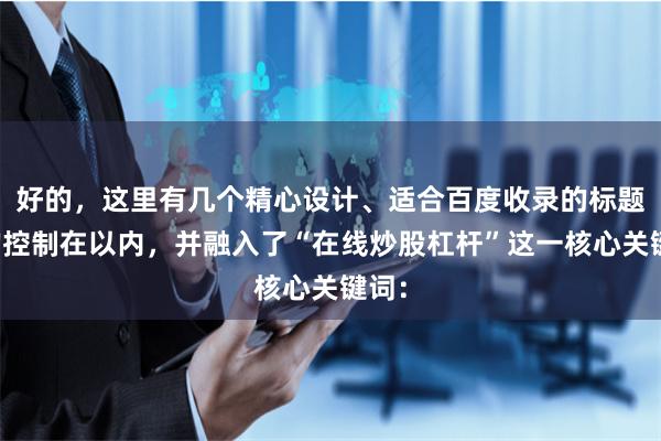 好的，这里有几个精心设计、适合百度收录的标题，均控制在以内，并融入了“在线炒股杠杆”这一核心关键词：