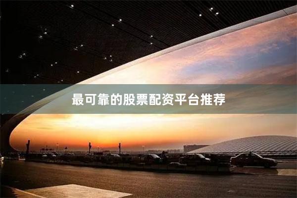 最可靠的股票配资平台推荐